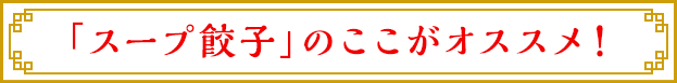 「スープ餃子」のここがオススメ！