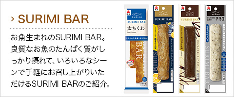 お魚生まれのSURIMI BAR。良質なお魚のたんぱく質がしっかり摂れて、いろいろなシーンで手軽にお召し上がりいただけるSURIMI BARのご紹介。