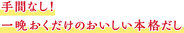 手間なし!一晩おくだけのおいしい本格だし