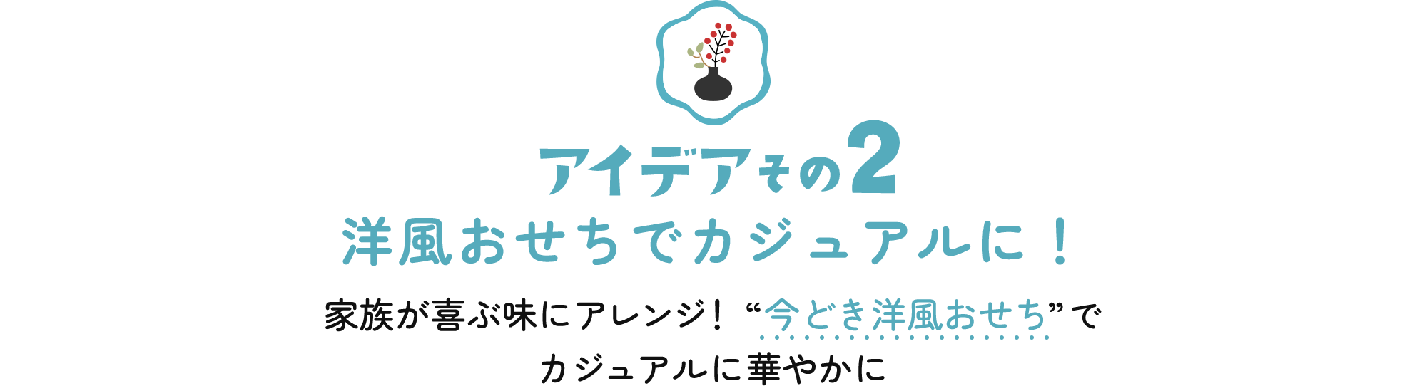 アイデアその2 洋風おせちでカジュアルに!家族が喜ぶ味にアレンジ! “今どき洋風おせち”でカジュアルに華やかに