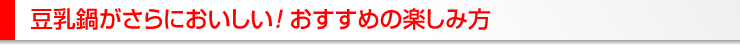 豆乳鍋がさらにおいしい!おすすめの楽しみ方
