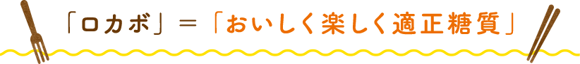 「ロカボ」=「おいしく楽しく適正糖質」