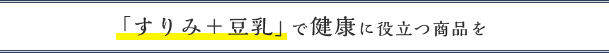 「すりみ+豆乳」で健康に役立つ商品を