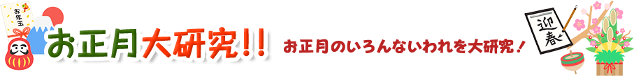 お正月大研究!! お正月のいろんないわれを大研究!