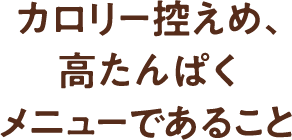 「ポイント1」カロリー控えめ、高たんぱくメニューであること