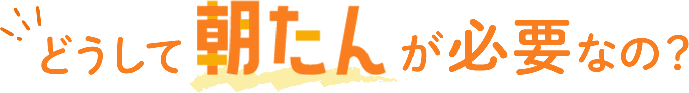 どうして朝たんが必要なの？